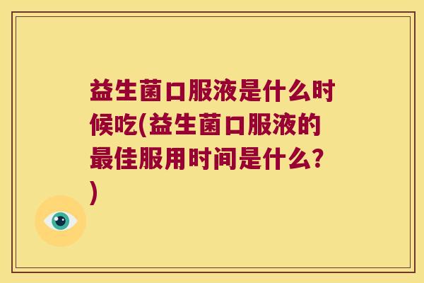 益生菌口服液是什么时候吃(益生菌口服液的佳服用时间是什么?) 益生菌口服液是什么时候吃(益生菌口服液的佳服用时间是什么?)