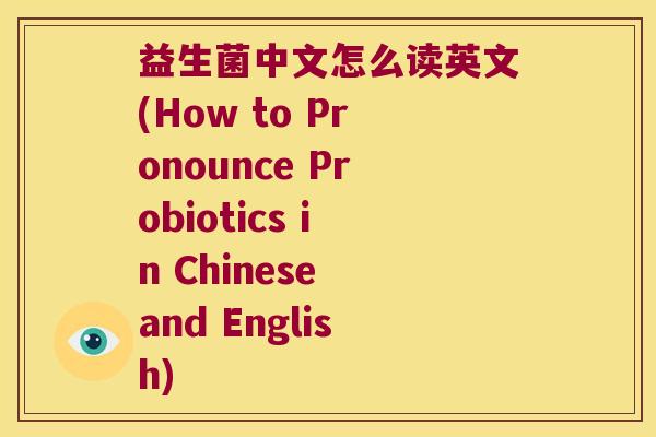 益生菌中文怎么读英文(How to Pronounce Probiotics in Chinese and English)