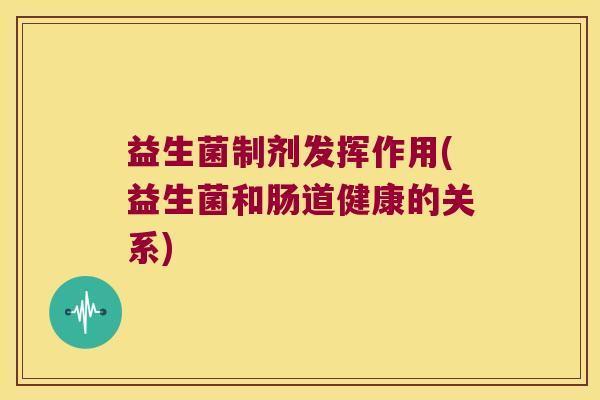 益生菌制剂发挥作用(益生菌和肠道健康的关系)