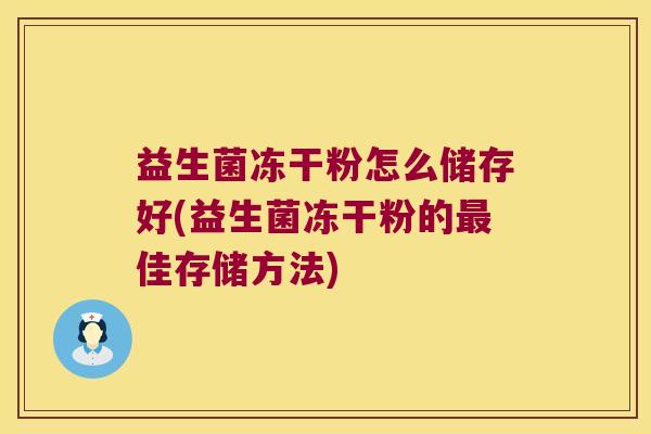 益生菌冻干粉怎么储存好(益生菌冻干粉的最佳存储方法)