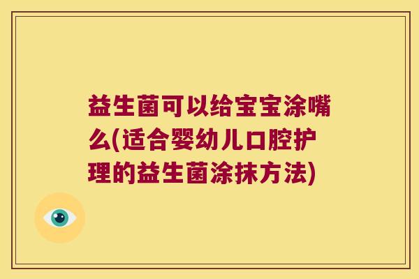 益生菌可以给宝宝涂嘴么(适合婴幼儿口腔护理的益生菌涂抹方法)