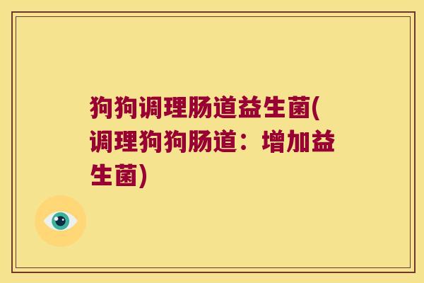狗狗调理肠道益生菌(调理狗狗肠道：增加益生菌)