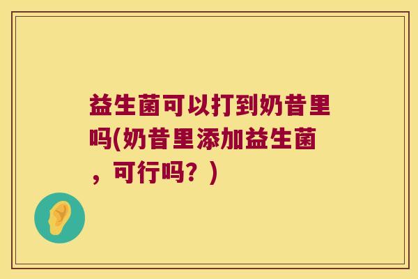 益生菌可以打到奶昔里吗(奶昔里添加益生菌,可行吗?) 益生菌可以打到奶昔里吗(奶昔里添加益生菌,可行吗?)