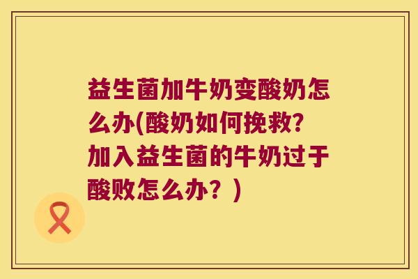 益生菌加牛奶变酸奶怎么办(酸奶如何挽救？加入益生菌的牛奶过于酸败怎么办？)