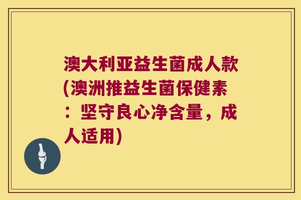 澳大利亚益生菌成人款(澳洲推益生菌保健素：坚守良心净含量，成人适用)