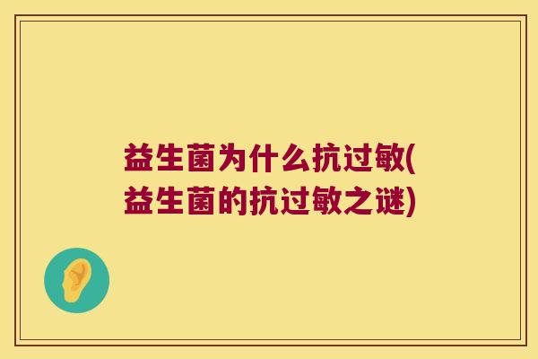 益生菌为什么抗过敏(益生菌的抗过敏之谜)
