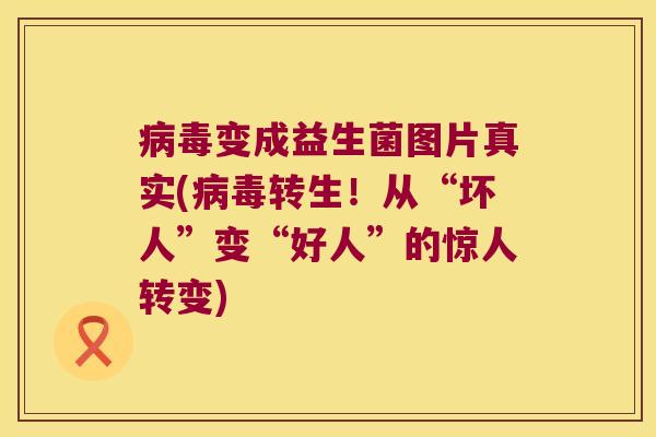 病毒变成益生菌图片真实(病毒转生！从“坏人”变“好人”的惊人转变)