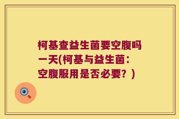柯基查益生菌要空腹吗一天(柯基与益生菌：空腹服用是否必要？)