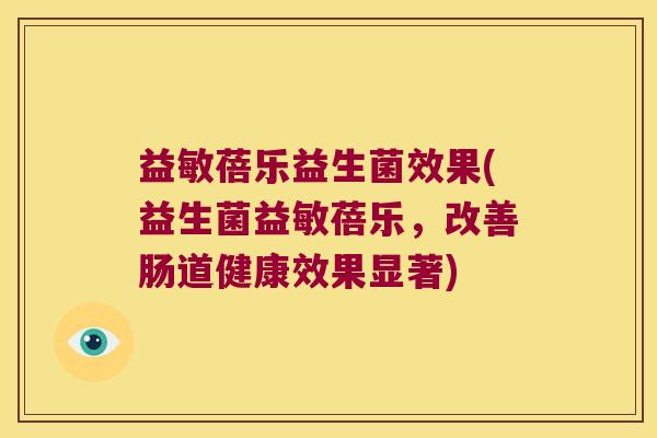 益敏蓓乐益生菌效果(益生菌益敏蓓乐，改善肠道健康效果显著)