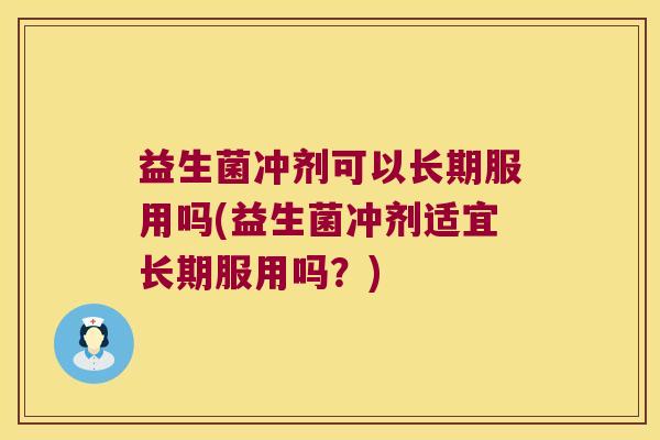 益生菌冲剂可以长期服用吗(益生菌冲剂适宜长期服用吗？)