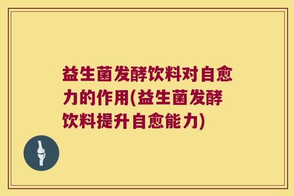 益生菌发酵饮料对自愈力的作用(益生菌发酵饮料提升自愈能力)