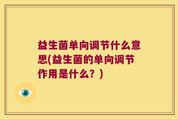 益生菌单向调节什么意思(益生菌的单向调节作用是什么？)