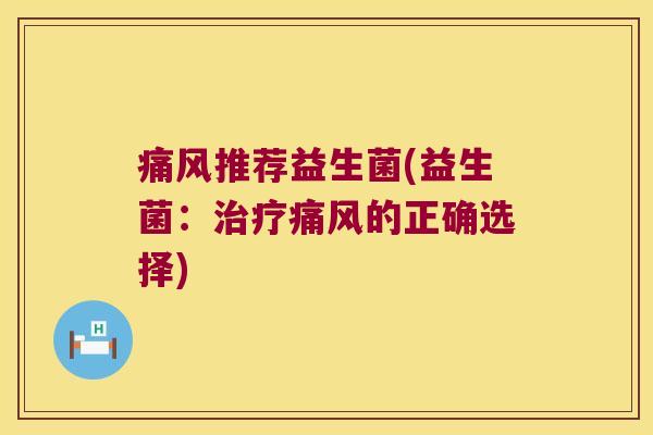 痛风推荐益生菌(益生菌：治疗痛风的正确选择)
