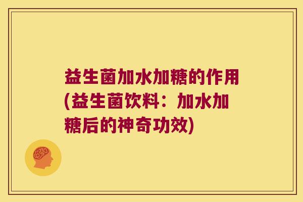 益生菌加水加糖的作用(益生菌饮料：加水加糖后的神奇功效)