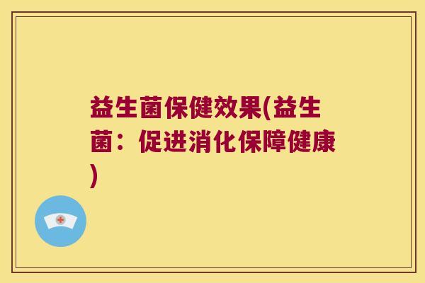 益生菌保健效果(益生菌：促进消化保障健康)