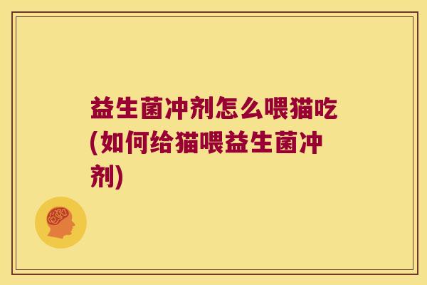 益生菌冲剂怎么喂猫吃(如何给猫喂益生菌冲剂)