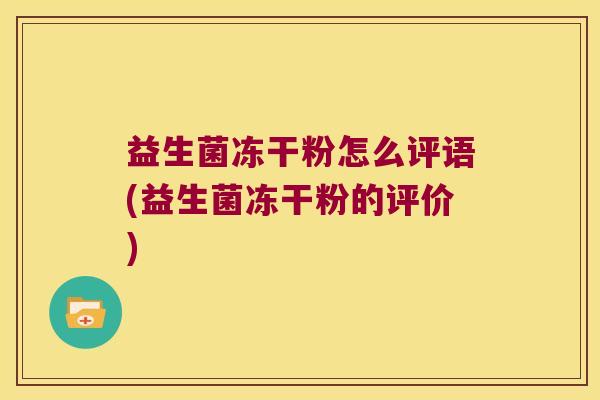 益生菌冻干粉怎么评语(益生菌冻干粉的评价) 益生菌冻干粉怎么评语(益生菌冻干粉的评价)