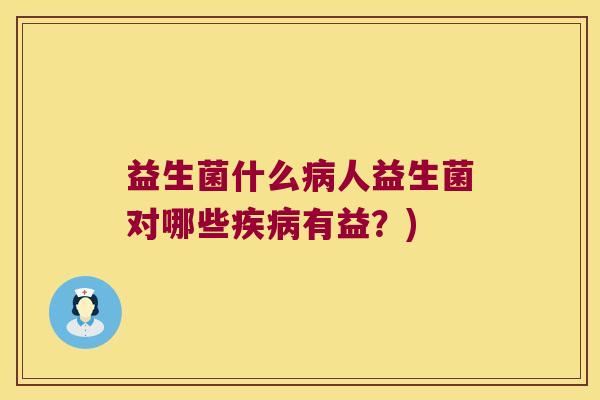 益生菌什么病人益生菌对哪些疾病有益？)