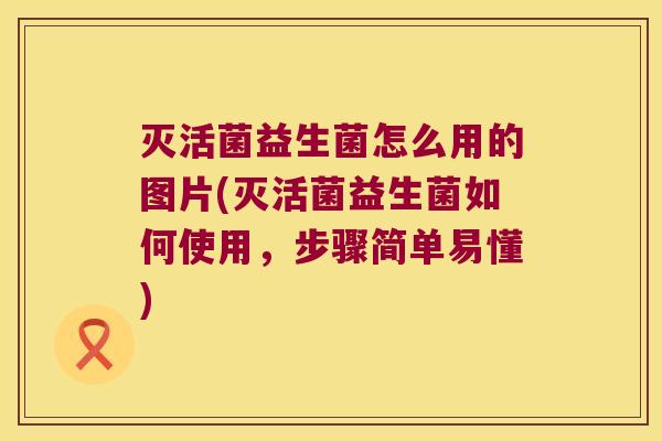 灭活菌益生菌怎么用的图片(灭活菌益生菌如何使用，步骤简单易懂)