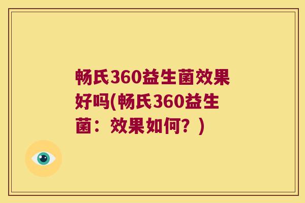 畅氏360益生菌效果好吗(畅氏360益生菌：效果如何？)