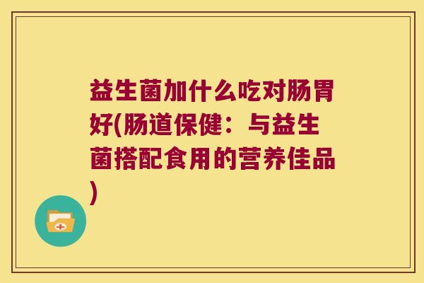 益生菌加什么吃对肠胃好(肠道保健：与益生菌搭配食用的营养佳品)