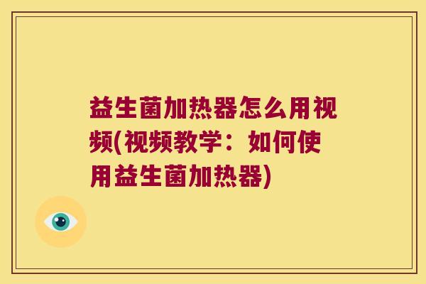 益生菌加热器怎么用视频(视频教学：如何使用益生菌加热器)