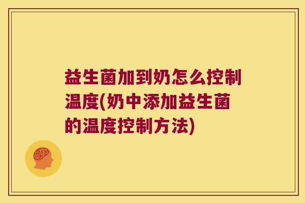 益生菌加到奶怎么控制温度(奶中添加益生菌的温度控制方法)