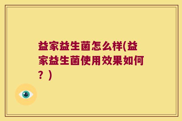 益家益生菌怎么样(益家益生菌使用效果如何？)