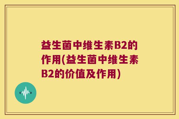 益生菌中维生素B2的作用(益生菌中维生素B2的价值及作用)