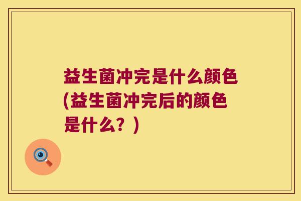 益生菌冲完是什么颜色(益生菌冲完后的颜色是什么？)