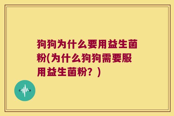 狗狗为什么要用益生菌粉(为什么狗狗需要服用益生菌粉？)