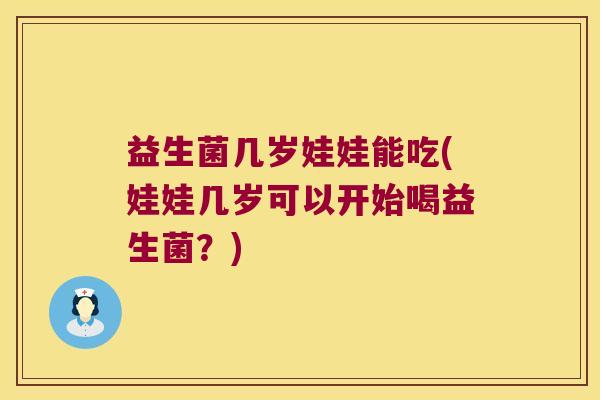 益生菌几岁娃娃能吃(娃娃几岁可以开始喝益生菌？)
