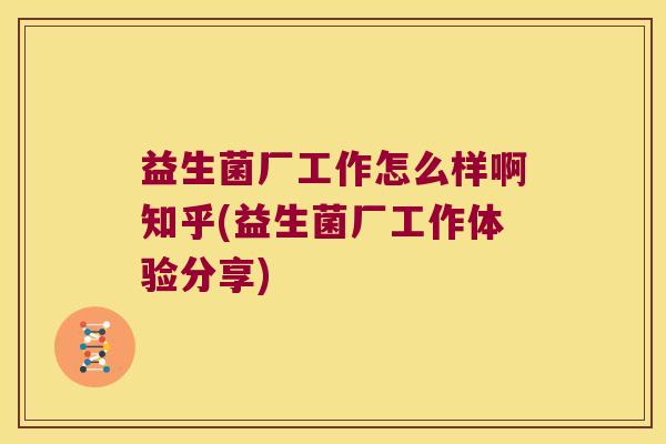益生菌厂工作怎么样啊知乎(益生菌厂工作体验分享)