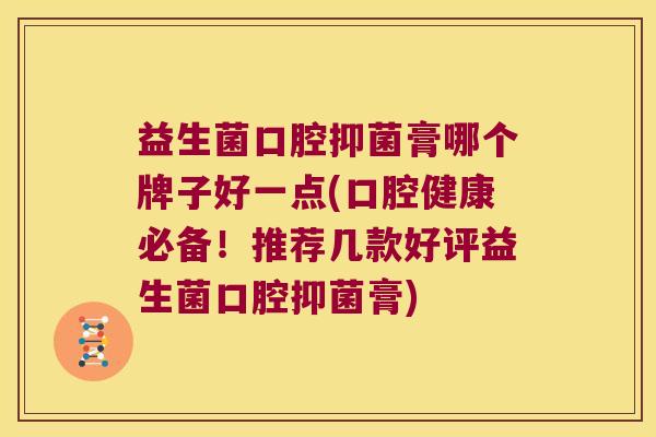 益生菌口腔抑菌膏哪个牌子好一点(口腔健康必备！推荐几款好评益生菌口腔抑菌膏)