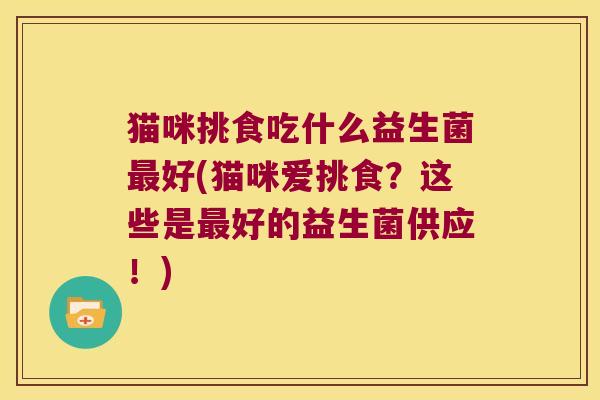 猫咪挑食吃什么益生菌最好(猫咪爱挑食？这些是最好的益生菌供应！)