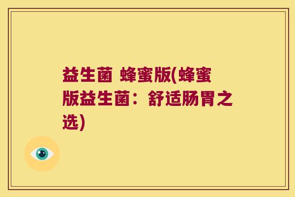 益生菌 蜂蜜版(蜂蜜版益生菌:舒适肠胃之选) 益生菌 蜂蜜版(蜂蜜版益生菌:舒适肠胃之选)