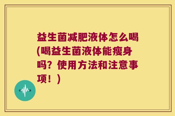益生菌减肥液体怎么喝(喝益生菌液体能瘦身吗？使用方法和注意事项！)