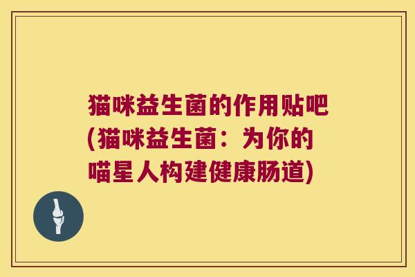 猫咪益生菌的作用贴吧(猫咪益生菌：为你的喵星人构建健康肠道)
