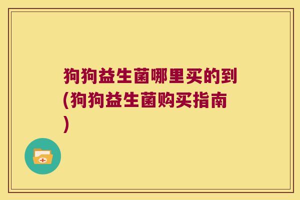 狗狗益生菌哪里买的到(狗狗益生菌购买指南)