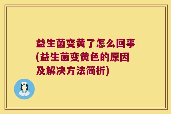 益生菌变黄了怎么回事(益生菌变黄色的原因及解决方法简析)