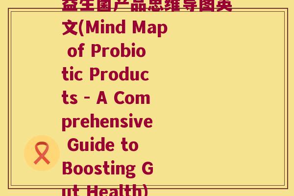 益生菌产品思维导图英文(Mind Map of Probiotic Products - A Comprehensive Guide to Boosting Gut Health)