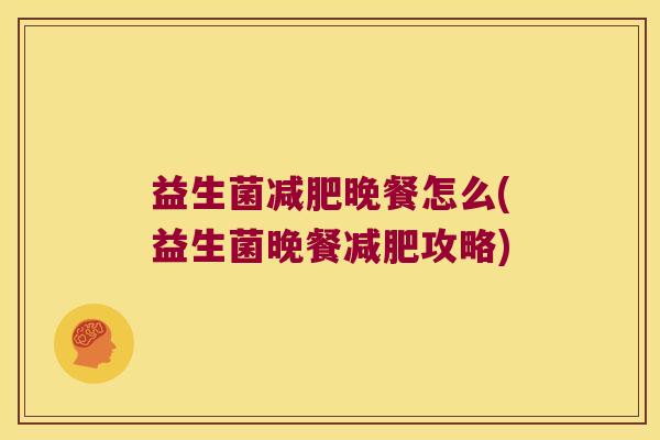 益生菌减肥晚餐怎么(益生菌晚餐减肥攻略)