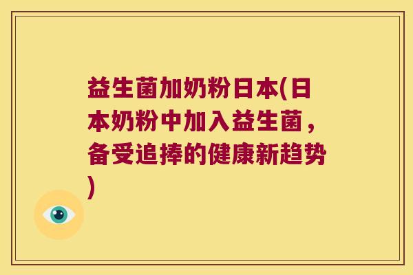 益生菌加奶粉日本(日本奶粉中加入益生菌，备受追捧的健康新趋势)