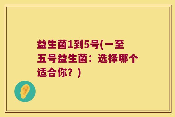 益生菌1到5号(一至五号益生菌：选择哪个适合你？)