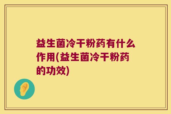 益生菌冷干粉药有什么作用(益生菌冷干粉药的功效)