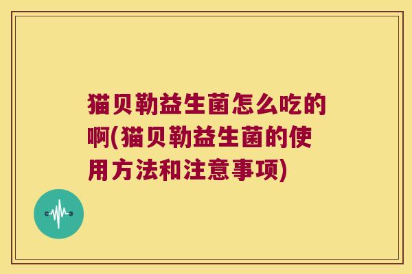猫贝勒益生菌怎么吃的啊(猫贝勒益生菌的使用方法和注意事项)