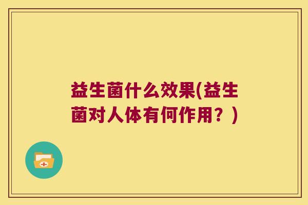 益生菌什么效果(益生菌对人体有何作用？)