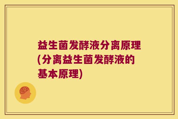 益生菌发酵液分离原理(分离益生菌发酵液的基本原理)