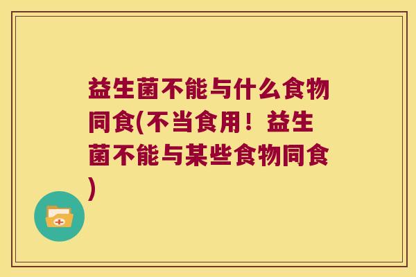 益生菌不能与什么食物同食(不当食用！益生菌不能与某些食物同食)