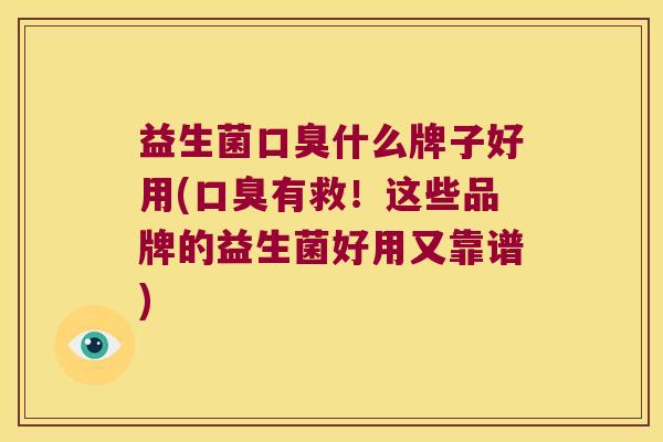 益生菌口臭什么牌子好用(口臭有救！这些品牌的益生菌好用又靠谱)